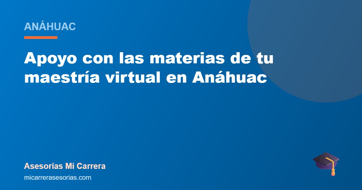Apoyo con las materias de tu maestría virtual en Anáhuac