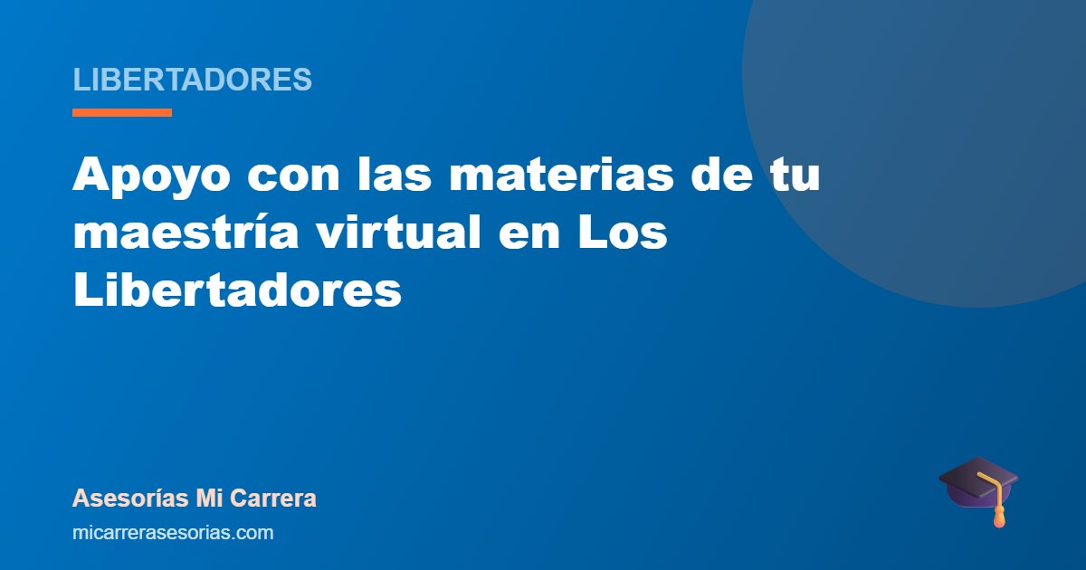 Apoyo con las materias de tu maestría virtual en Los Libertadores