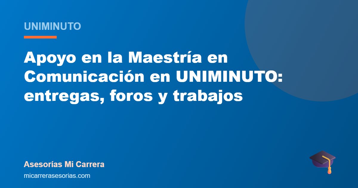Apoyo en la Maestría en Comunicación en UNIMINUTO: entregas, foros y trabajos