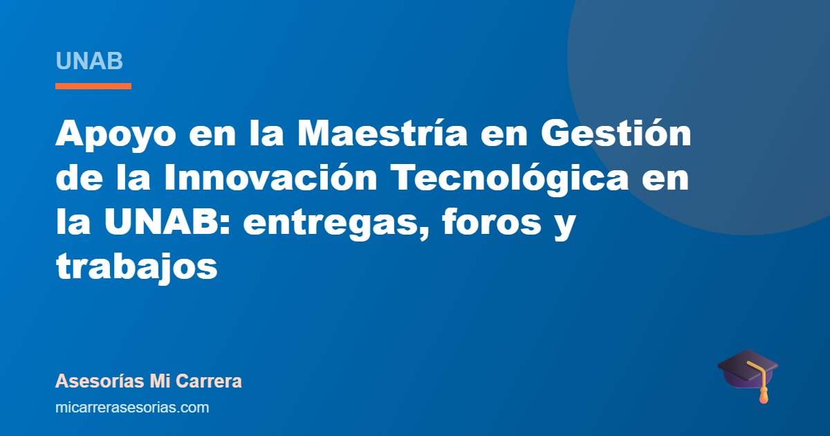 Apoyo en la Maestría en Gestión de la Innovación Tecnológica en la UNAB: entregas, foros y trabajos