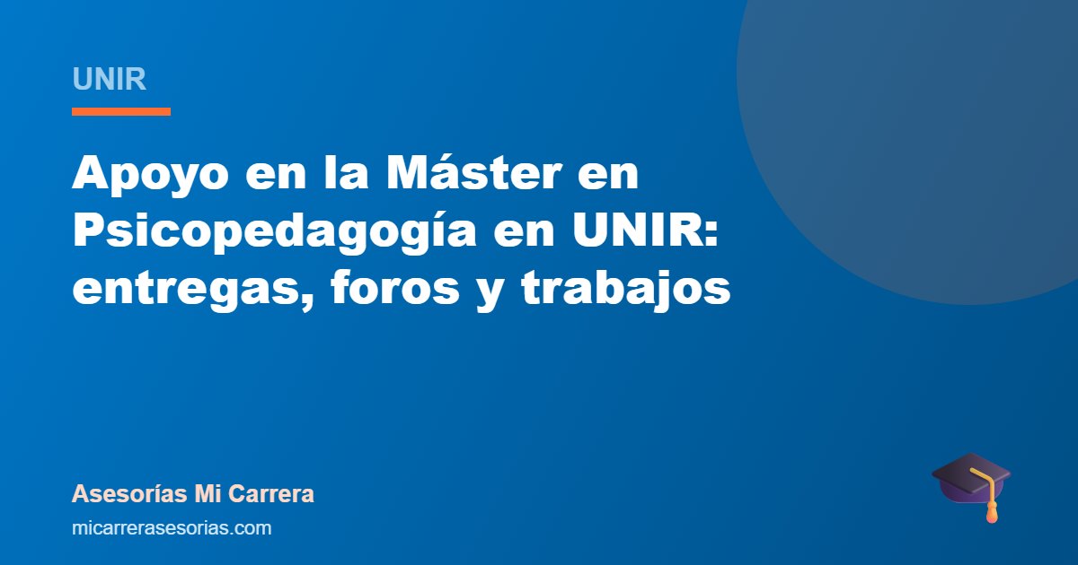 Apoyo en la Máster en Psicopedagogía en UNIR: entregas, foros y trabajos