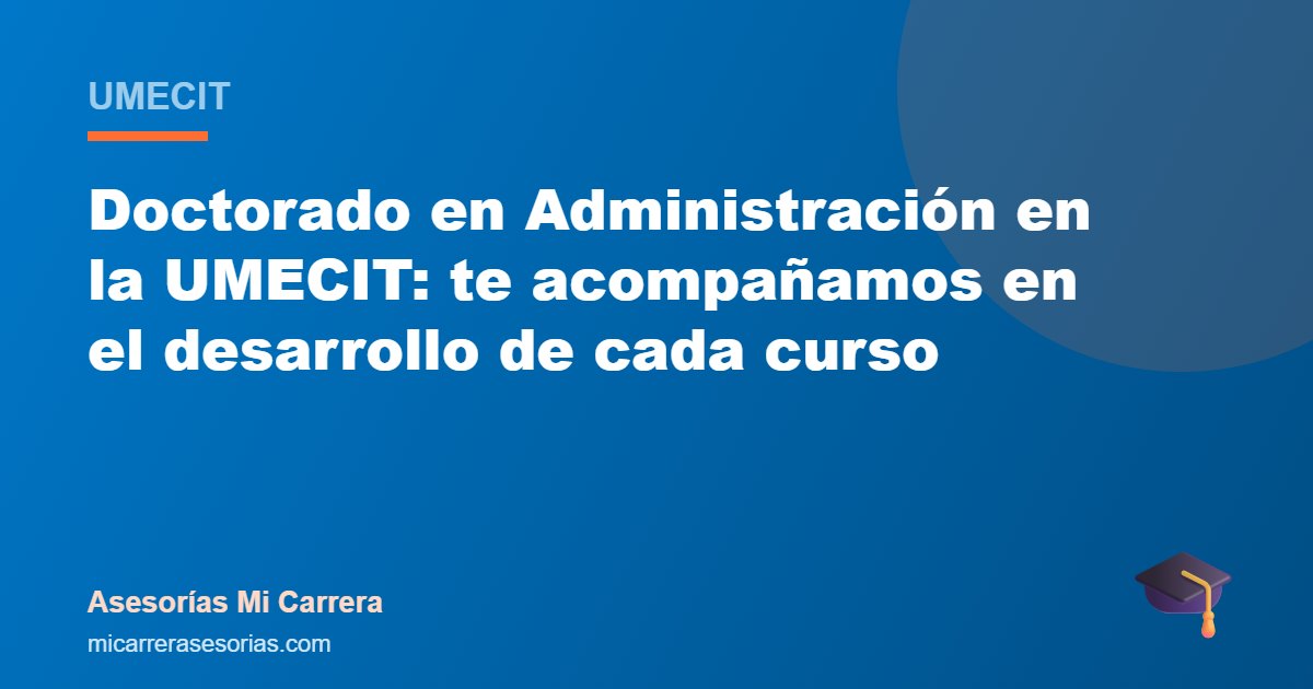 Doctorado en Administración en la UMECIT: te acompañamos en el desarrollo de cada curso