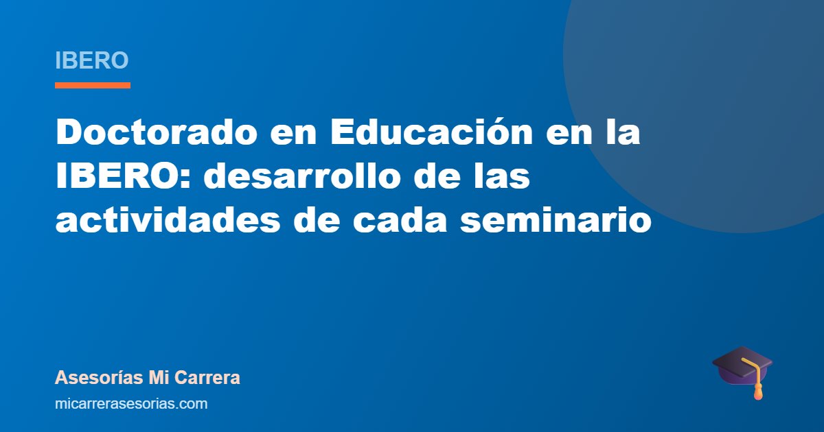 Doctorado en Educación en la IBERO: desarrollo de las actividades de cada seminario
