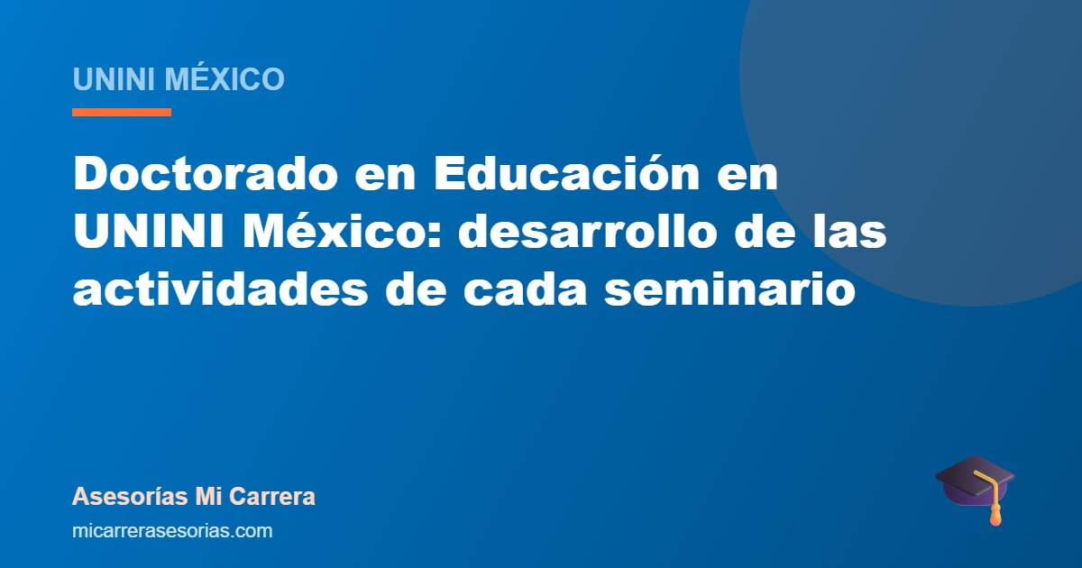 Doctorado en Educación en UNINI México: desarrollo de las actividades de cada seminario