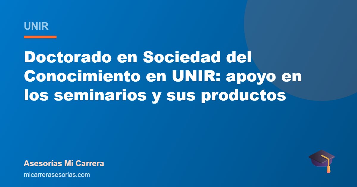 Doctorado en Sociedad del Conocimiento en UNIR: apoyo en los seminarios y sus productos
