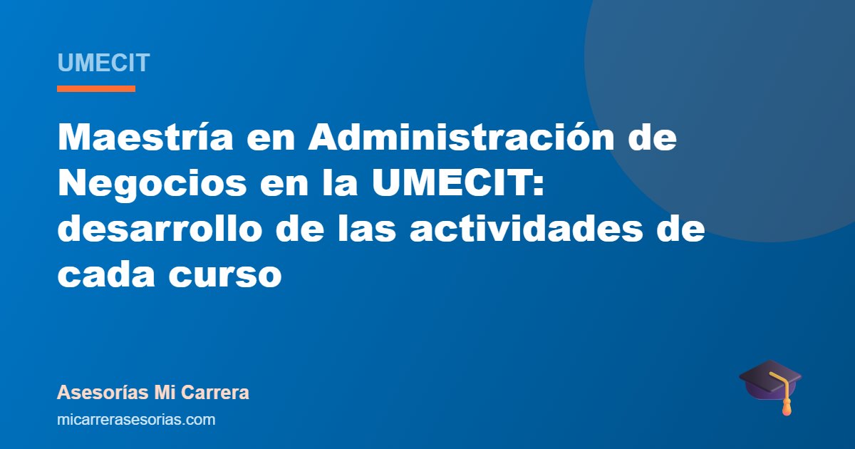 Maestría en Administración de Negocios en la UMECIT: desarrollo de las actividades de cada curso