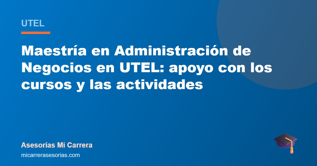 Maestría en Administración de Negocios en UTEL: apoyo con los cursos y las actividades