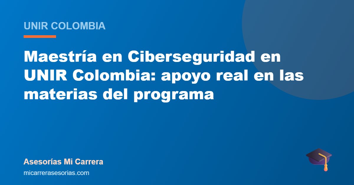 Maestría en Ciberseguridad en UNIR Colombia: apoyo real en las materias del programa