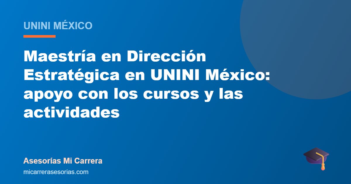 Maestría en Dirección Estratégica en UNINI México: apoyo con los cursos y las actividades