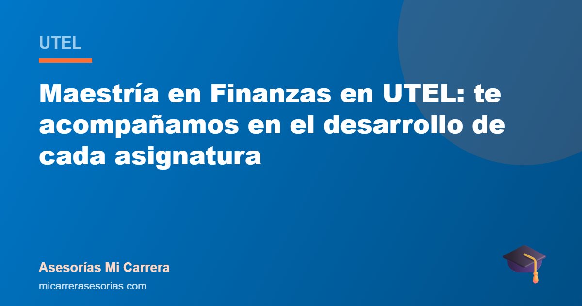 Maestría en Finanzas en UTEL: te acompañamos en el desarrollo de cada asignatura