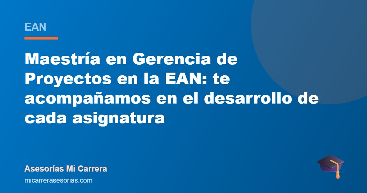 Maestría en Gerencia de Proyectos en la EAN: te acompañamos en el desarrollo de cada asignatura