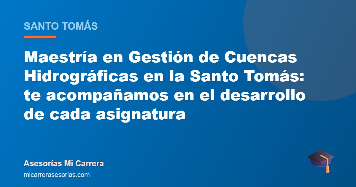 Maestría en Gestión de Cuencas Hidrográficas en la Santo Tomás: te acompañamos en el desarrollo de cada asignatura