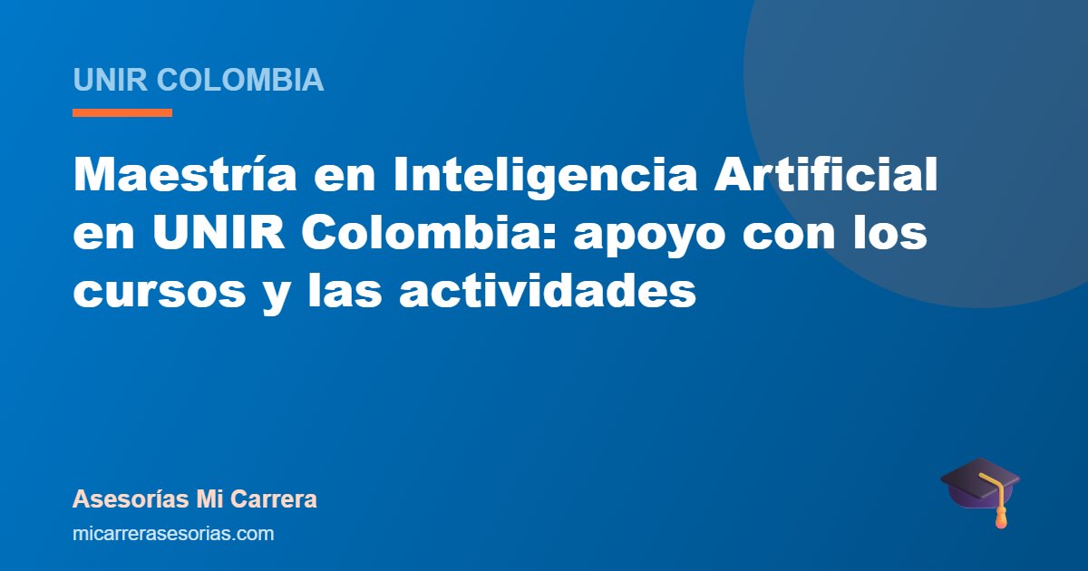 Maestría en Inteligencia Artificial en UNIR Colombia: apoyo con los cursos y las actividades