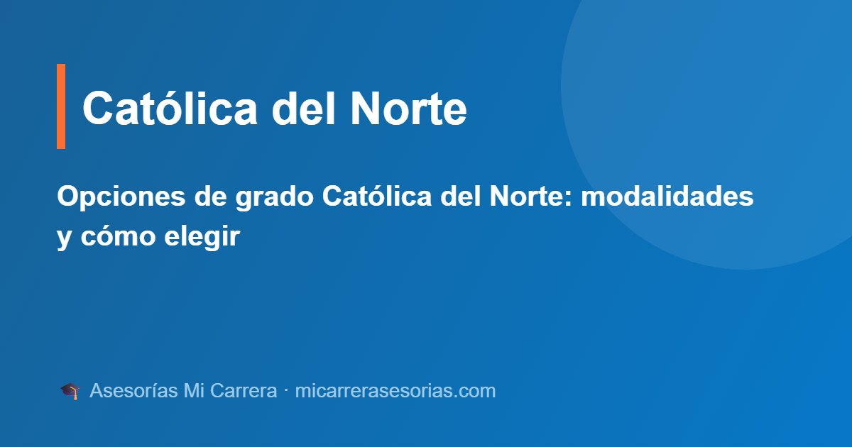 Opciones de grado Católica del Norte: modalidades y cómo elegir
