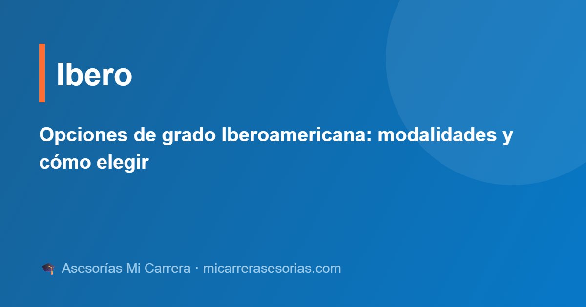Opciones de grado Iberoamericana: modalidades y cómo elegir