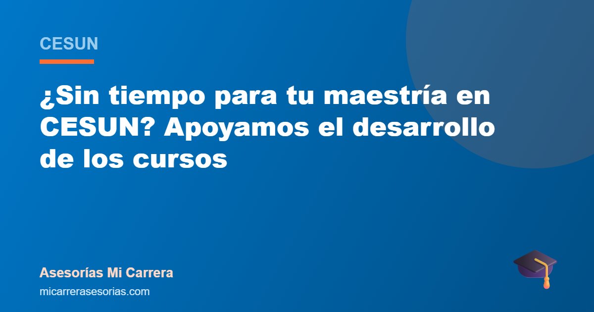 ¿Sin tiempo para tu maestría en CESUN? Apoyamos el desarrollo de los cursos