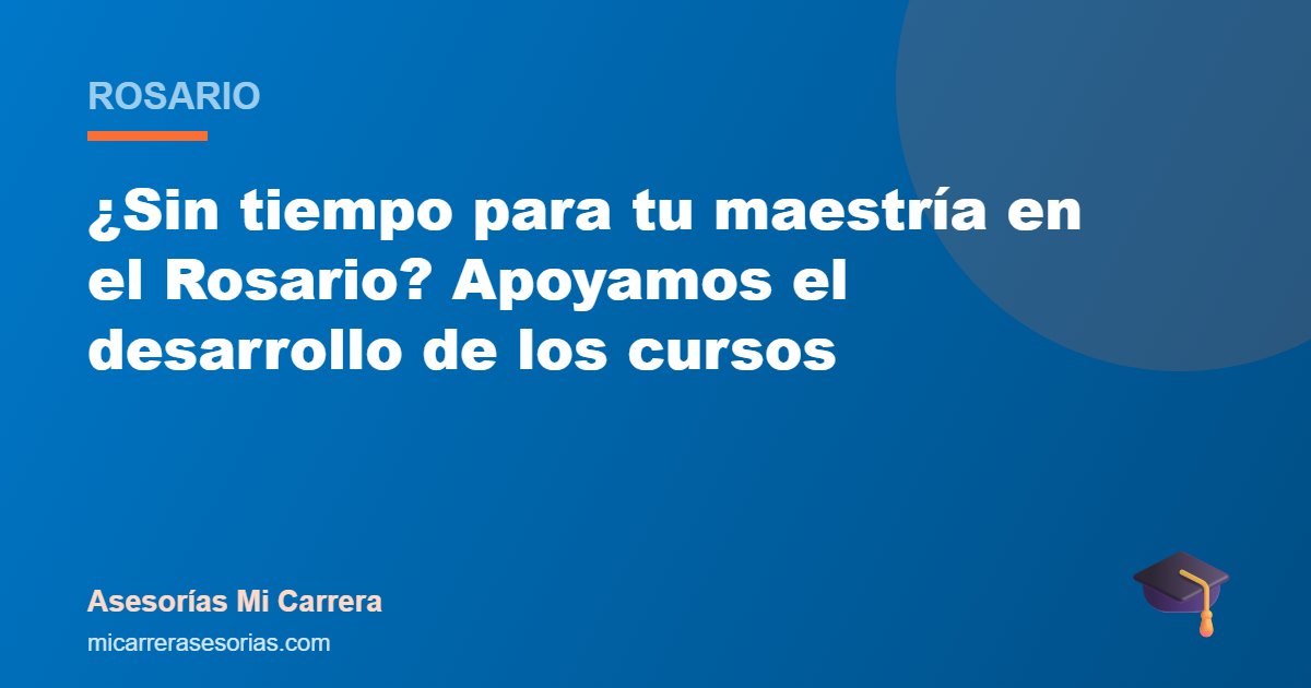 ¿Sin tiempo para tu maestría en el Rosario? Apoyamos el desarrollo de los cursos