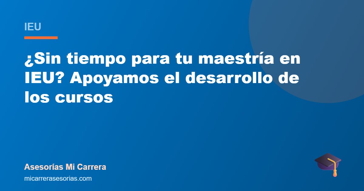 ¿Sin tiempo para tu maestría en IEU? Apoyamos el desarrollo de los cursos