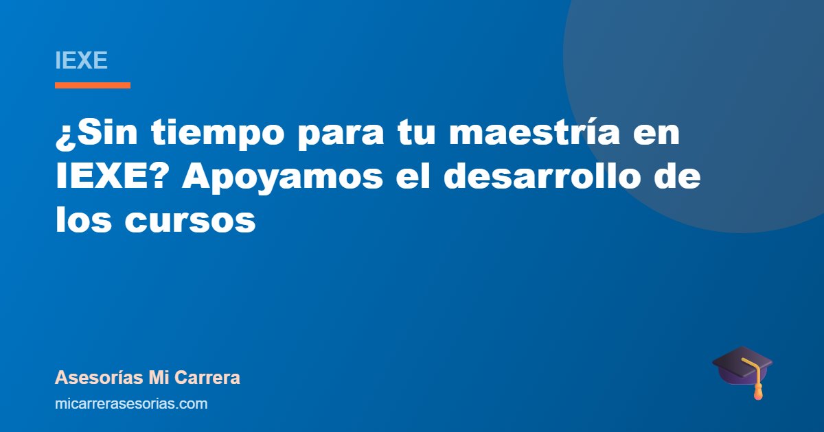 ¿Sin tiempo para tu maestría en IEXE? Apoyamos el desarrollo de los cursos