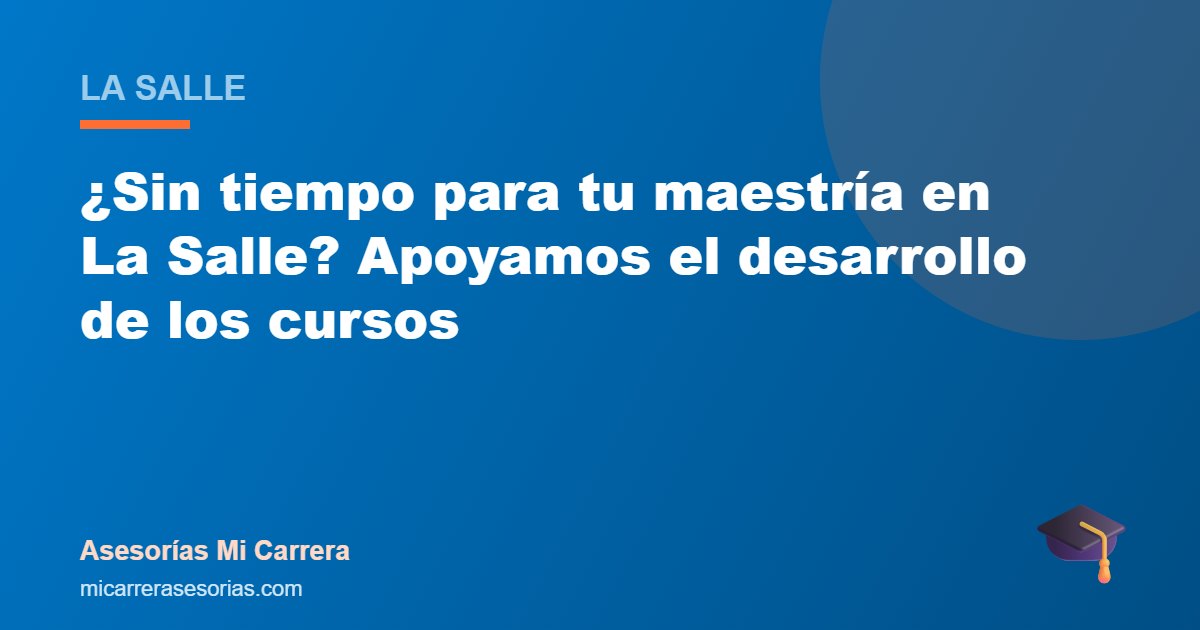 ¿Sin tiempo para tu maestría en La Salle? Apoyamos el desarrollo de los cursos