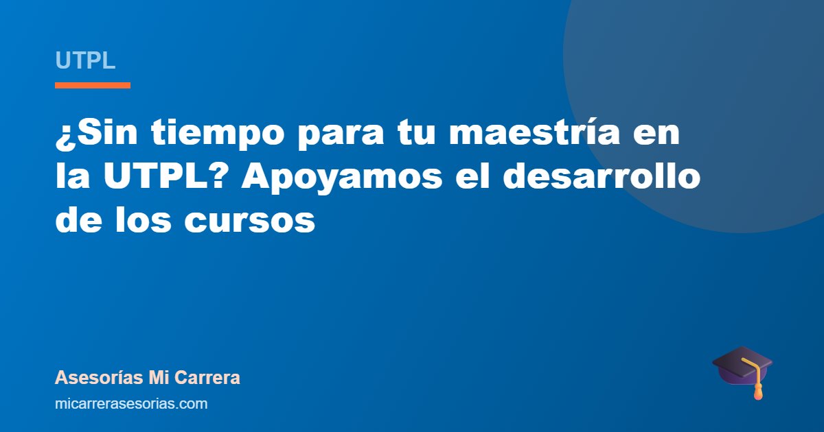¿Sin tiempo para tu maestría en la UTPL? Apoyamos el desarrollo de los cursos