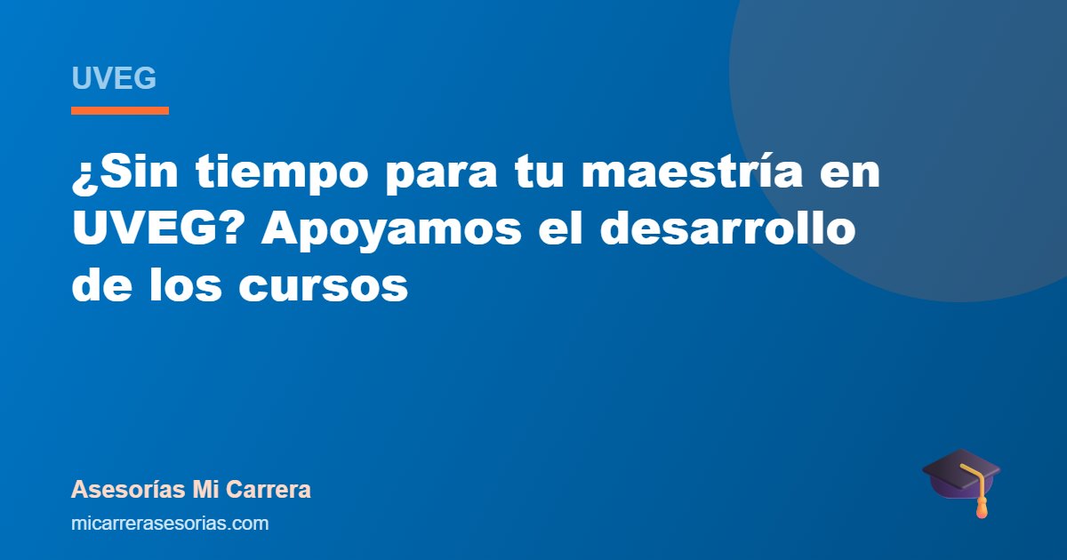 ¿Sin tiempo para tu maestría en UVEG? Apoyamos el desarrollo de los cursos