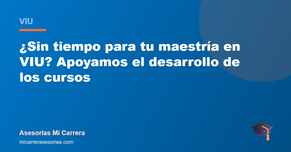 ¿Sin tiempo para tu maestría en VIU? Apoyamos el desarrollo de los cursos