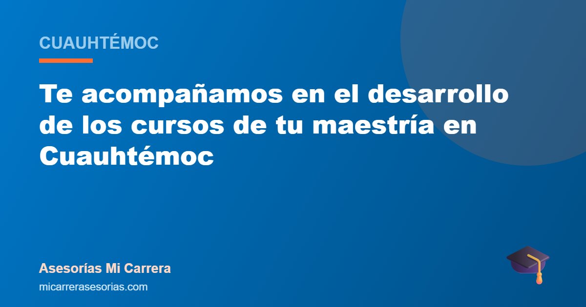 Te acompañamos en el desarrollo de los cursos de tu maestría en Cuauhtémoc