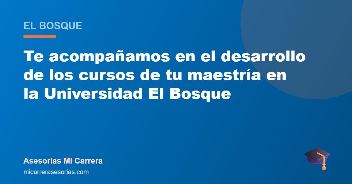Te acompañamos en el desarrollo de los cursos de tu maestría en la Universidad El Bosque