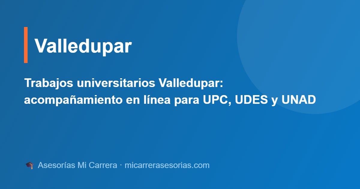 Trabajos universitarios Valledupar: acompañamiento en línea para UPC, UDES y UNAD
